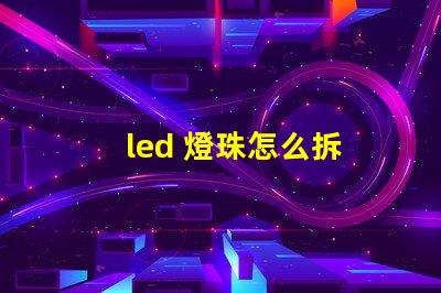 led 燈珠怎么拆